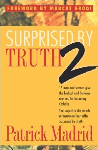 Surprised by Truth 2: 15 Men and Women Give the Biblical and Historical Reasons For Becoming Catholic